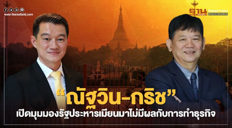 “ณัฐวิน-กริช” เปิดมุมมองรัฐประหารเมียนมาไม่มีผลกับการทำธุรกิจ “ณัฐวิน-กริช” เปิดมุมมองรัฐประหารเมียนมาไม่มีผลกับการทำธุรกิจ