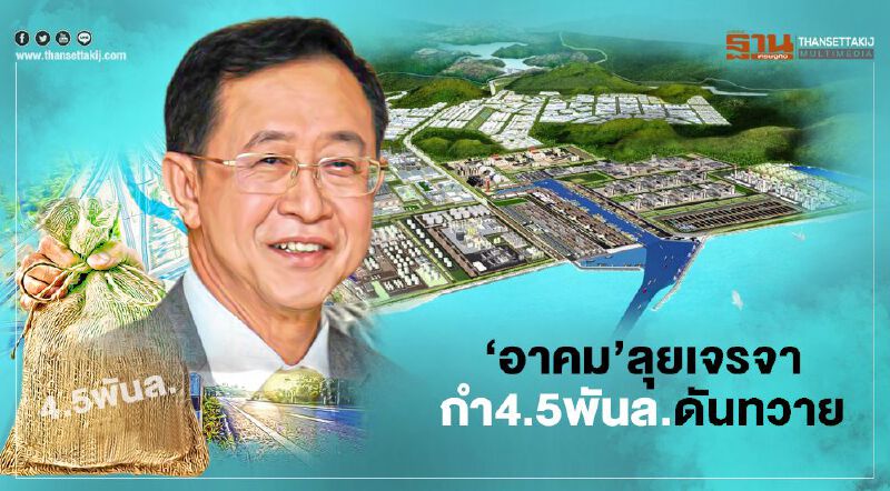 ‘อาคม’ลุยเจรจา กำ 4.5 พันล้านดันทวาย