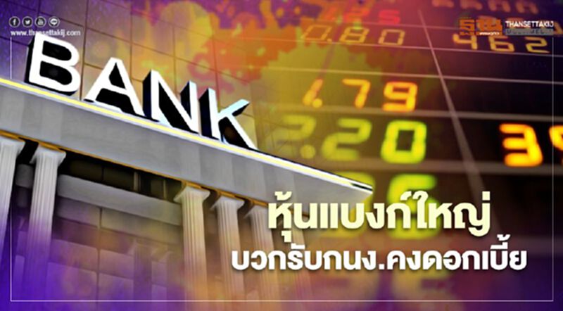 หุ้นแบงก์ใหญ่บวกรับกนง.คงดอกเบี้ย หุ้นแบงก์ใหญ่บวกรับกนง.คงดอกเบี้ย