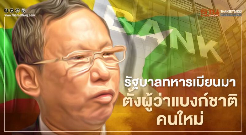 เมียนมาแต่งตั้งผู้ว่าแบงก์ชาติคนใหม่ พร้อมปฏิเสธข่าวลวงหึ่งยกเลิกธนบัตร