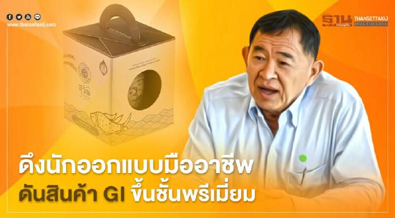 ดึงนักออกแบบมืออาชีพ  ดันสินค้า GI ขึ้นชั้นพรีเมี่ยม