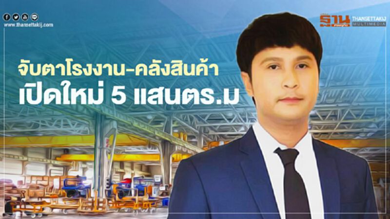 จับตาโรงงาน-คลังสินค้า เปิดใหม่ 5 แสนตร.ม จับตาโรงงาน-คลังสินค้า เปิดใหม่ 5 แสนตร.ม