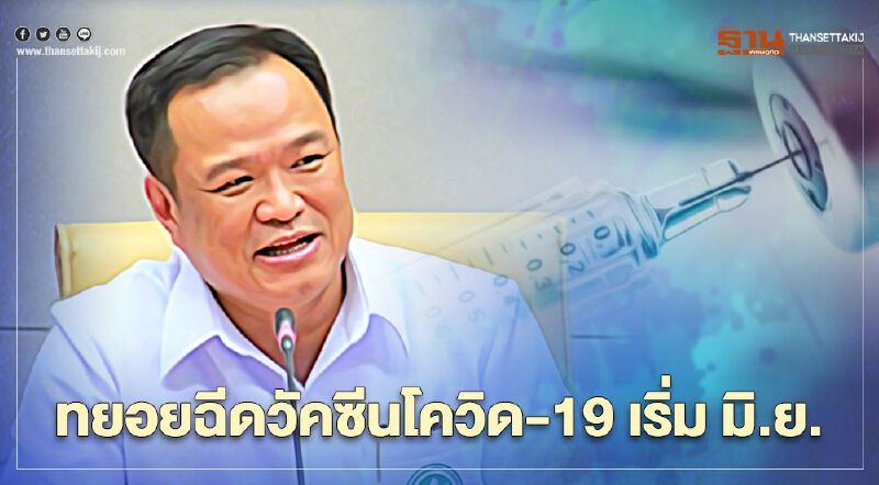 เริ่มฉีดวัคซีนโควิด-19 เดือนมิถุนายน "อนุทิน" ยันคนไทยฉีดฟรี 
