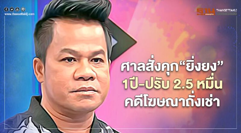 ศาลสั่งคุก“ยิ่งยง ยอดบัวงาม” 1 ปี-ปรับ 2.5 หมื่นคดีโฆษณาถั่งเช่า ศาลสั่งคุก“ยิ่งยง ยอดบัวงาม” 1 ปี-ปรับ 2.5 หมื่นคดีโฆษณาถั่งเช่า
