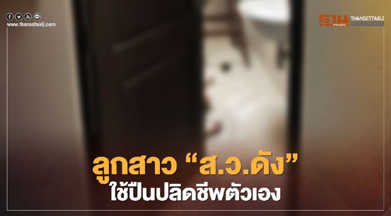 ลูกสาว“ส.ว.ดัง”เศรษฐีพันล้านใช้ปืนปลิดชีพตัวเองจากเหตุซึมเศร้า