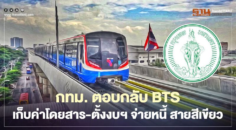 KT -กทม.ตอบกลับ "BTS"    เก็บค่าตั๋วรถไฟฟ้าสายสีเขียว -ตั้งงบ ฯจ่ายหนี้