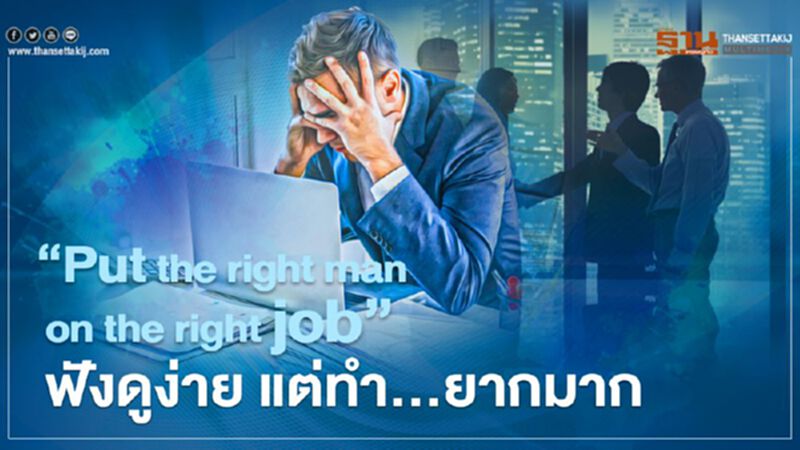 "Put the right man on the right job" ฟังดูง่าย แต่ทำ...ยากมาก "Put the right man on the right job" ฟังดูง่าย แต่ทำ...ยากมาก