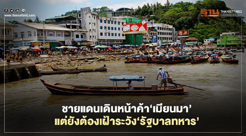 ชายแดนเดินหน้าค้า‘เมียนมา’ แต่ยังต้องเฝ้าระวัง‘รัฐบาลทหาร’ ชายแดนเดินหน้าค้า‘เมียนมา’ แต่ยังต้องเฝ้าระวัง‘รัฐบาลทหาร’