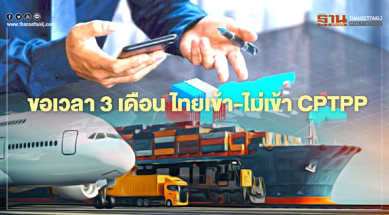 ขอเวลา3เดือนไทย เข้า-ไม่เข้า CPTPP ขอเวลา3เดือนไทย เข้า-ไม่เข้า CPTPP