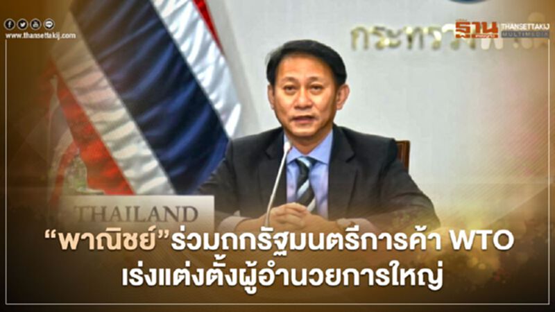‘พาณิชย์’ ร่วมถกรัฐมนตรีการค้า WTO เร่งรัดแต่งตั้งผู้อำนวยการใหญ่ ‘พาณิชย์’ ร่วมถกรัฐมนตรีการค้า WTO เร่งรัดแต่งตั้งผู้อำนวยการใหญ่