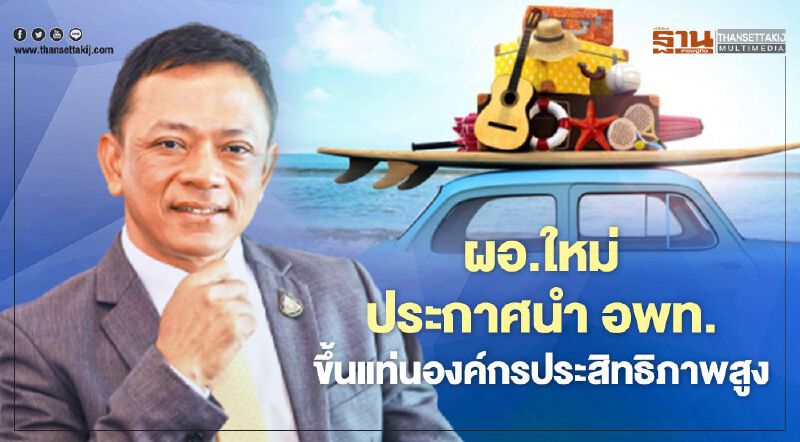 ผอ. ใหม่ ประกาศนำ อพท. ขึ้นแท่นองค์กรประสิทธิภาพสูง