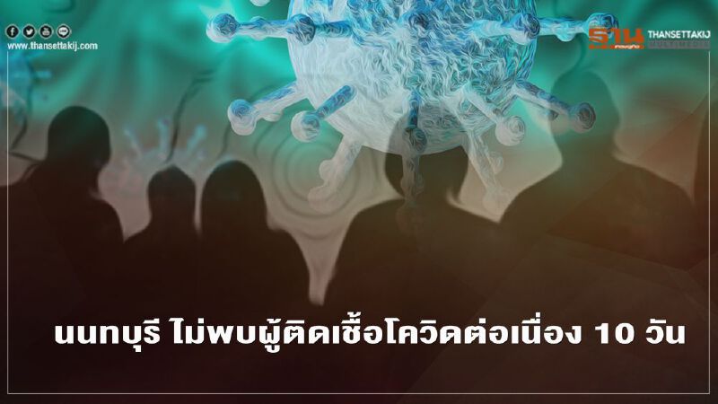 นนทบุรีมีเฮ  ไม่พบผู้ติดเชื้อโควิดต่อเนื่อง 10 วัน