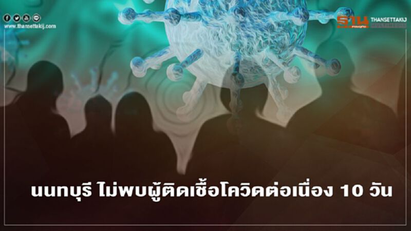 นนทบุรีมีเฮ ไม่พบผู้ติดเชื้อโควิดต่อเนื่อง 10 วัน นนทบุรีมีเฮ ไม่พบผู้ติดเชื้อโควิดต่อเนื่อง 10 วัน