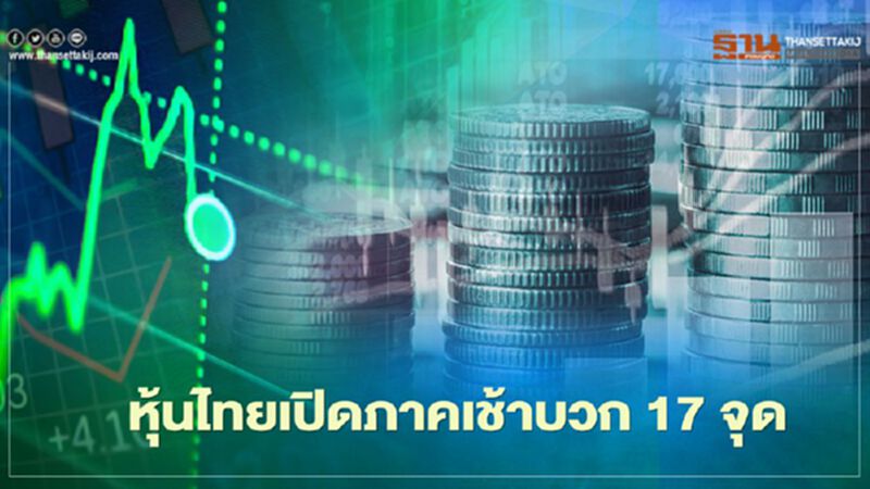หุ้นไทยเปิดภาคเช้าบวก 17 จุด หุ้นไทยเปิดภาคเช้าบวก 17 จุด