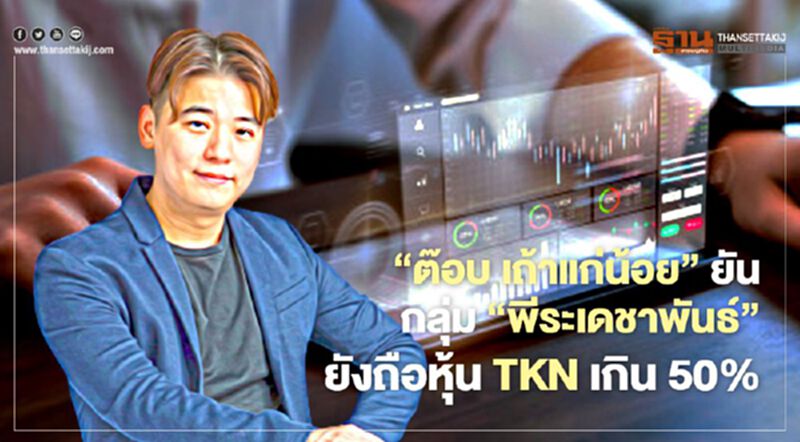 "ต๊อบ เถ้าแก่น้อย" ยันกลุ่ม "พีระเดชาพันธ์" ยังถือหุ้น TKN เกิน 50% "ต๊อบ เถ้าแก่น้อย" ยันกลุ่ม "พีระเดชาพันธ์" ยังถือหุ้น TKN เกิน 50%