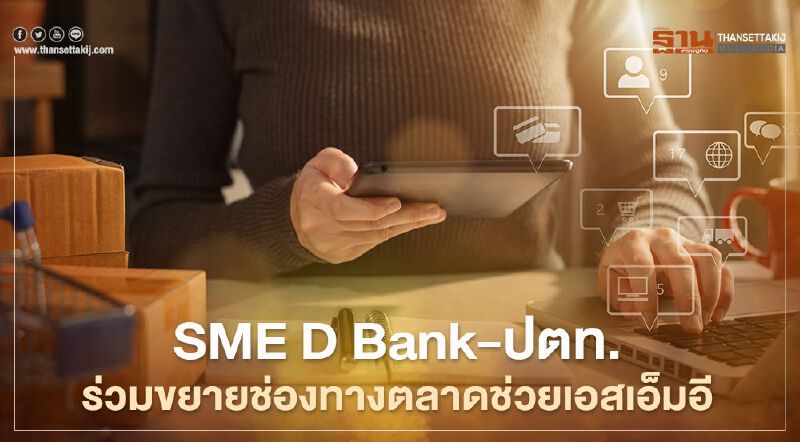 SME D Bank ผนึก ปตท. สร้างตลาดช่วยเอสเอ็มอีฝ่าโควิด-19