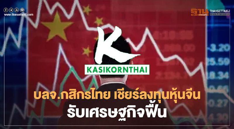 บลจ.กสิกรไทย เชียร์ลงทุนหุ้นจีน รับเศรษฐกิจฟื้น