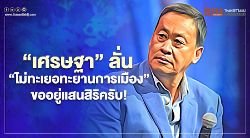 “เศรษฐา”ลั่น"ไม่ทะเยอทะยานการเมือง" ขออยู่แสนสิริครับ! “เศรษฐา”ลั่น"ไม่ทะเยอทะยานการเมือง" ขออยู่แสนสิริครับ!