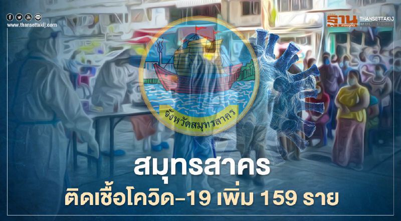 "สมุทรสาคร" ติดเชื้อโควิด-19รายใหม่ 159 คน ชะลอลงจากวันก่อน 