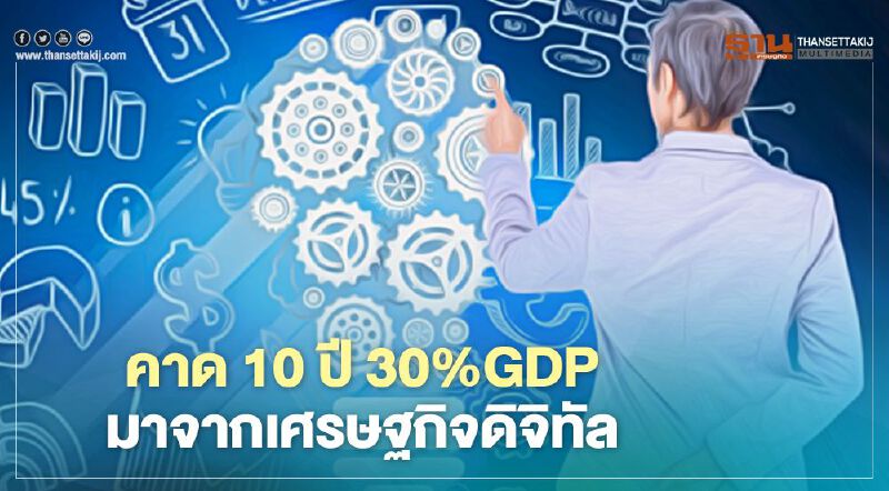 คาด 10 ปี 30%GDP  มาจากเศรษฐกิจดิจิทัล