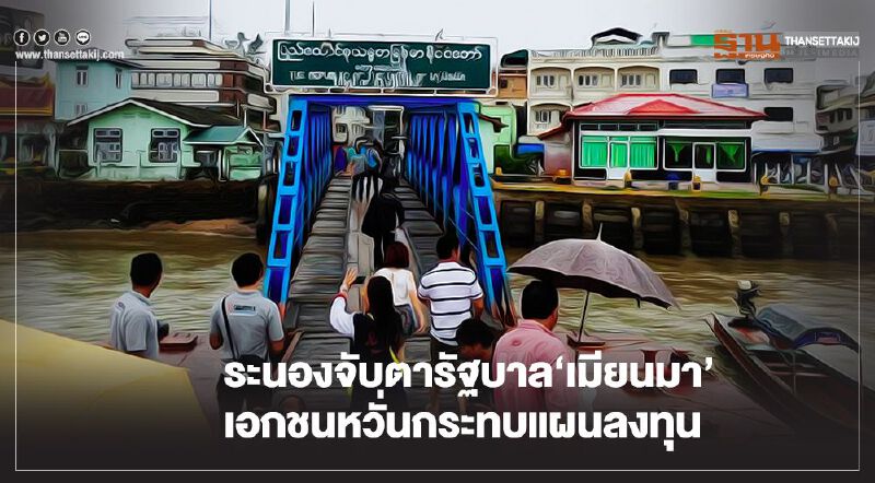 ระนองจับตารัฐบาล‘เมียนมา’  เอกชนหวั่นกระทบแผนลงทุน