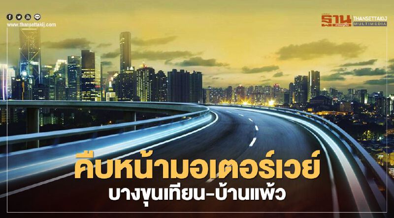 ส่องความคืบหน้ามอเตอร์เวย์ บางขุนเทียน-บ้านแพ้ว หลังครม.ไฟเขียว