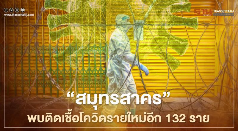 "สมุทรสาคร" พบอีก 132 รายติดเชื้อโควิด-19
