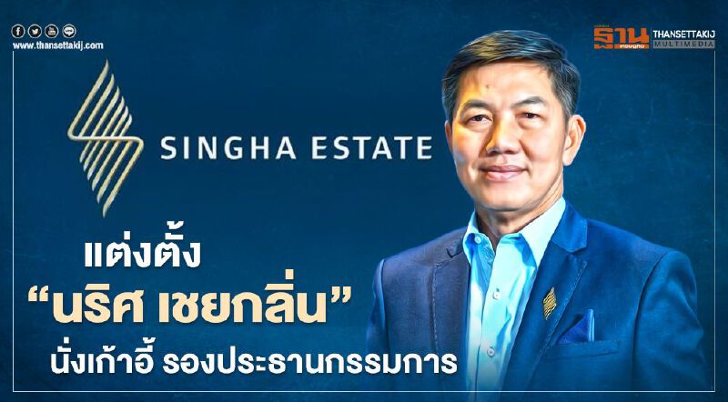  สิงห์ เอสเตท ปรับทัพ แต่งตั้ง 'นริศ เชยกลิ่น'  นั่งเก้าอี้ รองประธานกรรมการ 