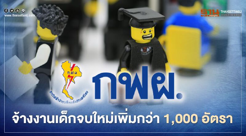 กฟผ. จ้างงานเด็กจบใหม่เพิ่มกว่า 1,000 อัตรา กฟผ. จ้างงานเด็กจบใหม่เพิ่มกว่า 1,000 อัตรา