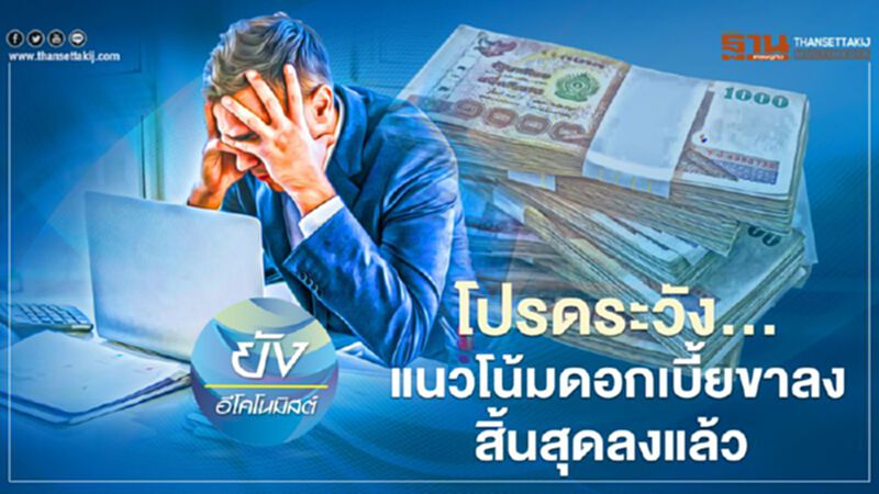 โปรดระวัง...แนวโน้มดอกเบี้ยขาลงสิ้นสุดลงแล้ว โปรดระวัง...แนวโน้มดอกเบี้ยขาลงสิ้นสุดลงแล้ว
