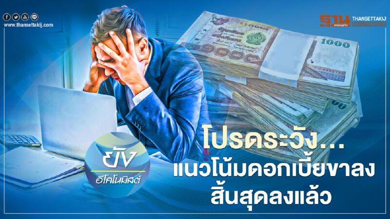 โปรดระวัง...แนวโน้มดอกเบี้ยขาลงสิ้นสุดลงแล้ว