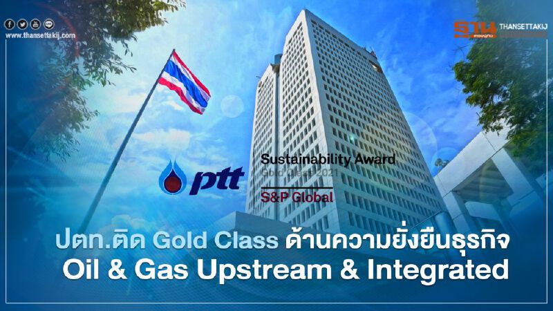 ปตท. ติด Gold Class ความยั่งยืนธุรกิจ Oil & Gas Upstream & Integrated ที่ 1 ของโลก ปตท. ติด Gold Class ความยั่งยืนธุรกิจ Oil & Gas Upstream & Integrated ที่ 1 ของโลก