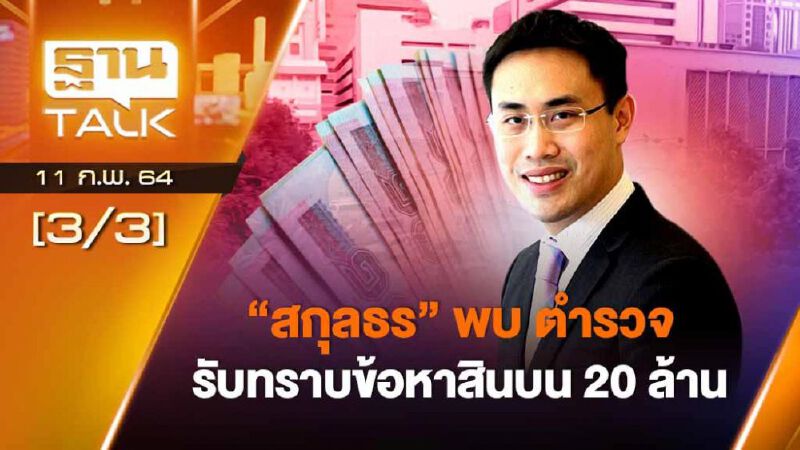"สกุลธร" พบ ตร. รับทราบข้อหาสินบน 20 ล้าน | Than Talk | 11-02-64