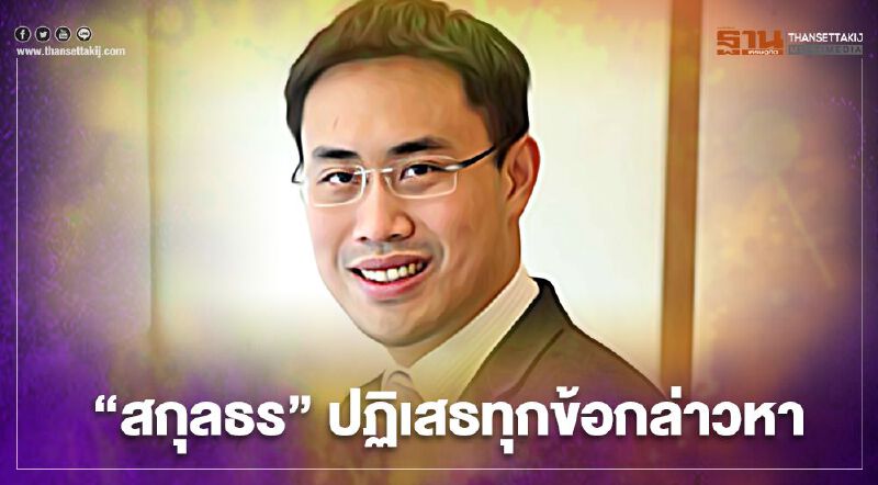"สกุลธร" ปฏิเสธทุกข้อกล่าวหา อีก 30 วันขอให้การเป็นเอกสาร