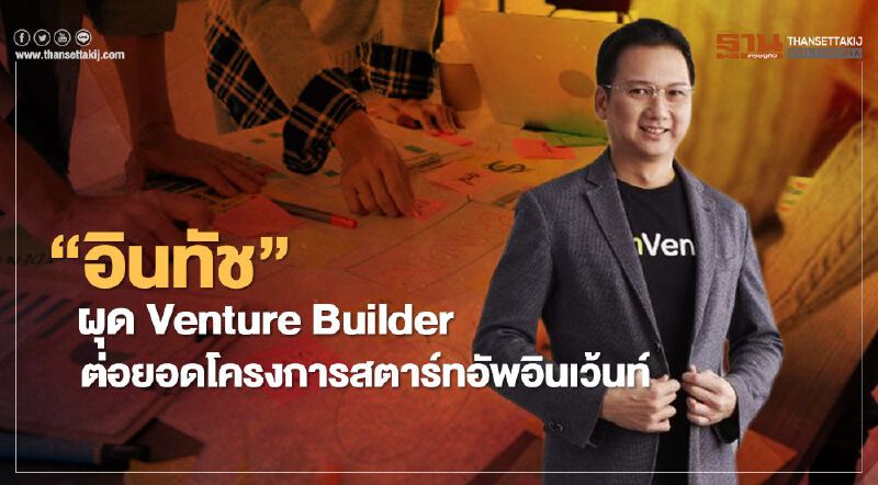 อินทัช’ ผุด Venture Builder ต่อยอดโครงการสตาร์ทอัพอินเว้นท์