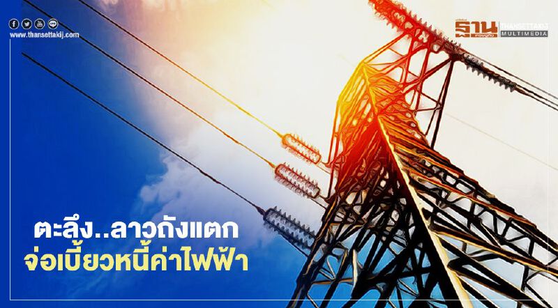 ตะลึง!ลาวถังแตก  จ่อเบี้ยวหนี้ค่าไฟฟ้า