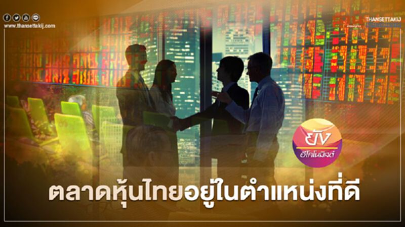 ตลาดหุ้นไทย อยู่ในตำแหน่งที่ดี ตลาดหุ้นไทย อยู่ในตำแหน่งที่ดี