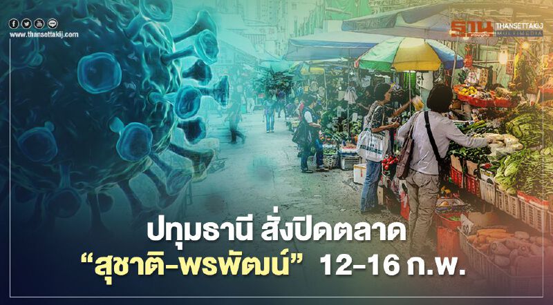 ปทุมธานี สั่งปิดตลาด'สุชาติ-พรพัฒน์'  12-16 ก.พ. 