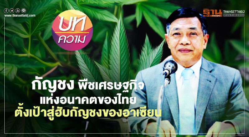 กัญชง พืชเศรษฐกิจแห่งอนาคตของไทย ตั้งเป้าสู่ฮับกัญชงของอาเซียน  โดยอลงกรณ์ พลบุตร  ที่ปรึกษารัฐมนตรีเกษตรฯ