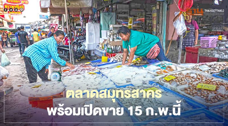 สมุทรสาครปิดจ๊อบล้างตลาดพร้อมเปิดบริการ 15 ก.พ.นี้
