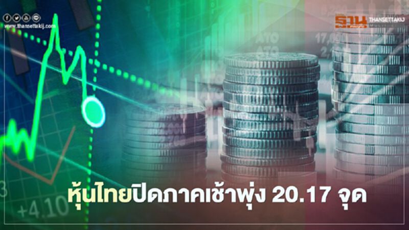 หุ้นไทยปิดภาคเช้าพุ่ง 20.17 จุด หุ้นไทยปิดภาคเช้าพุ่ง 20.17 จุด