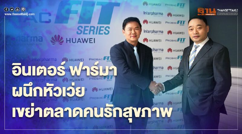 อินเตอร์ ฟาร์มา ผนึก หัวเว่ย เขย่าตลาดคนรักสุขภาพ