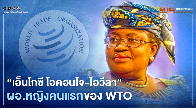 WTO แต่งตั้ง "เอ็นโกซี โอคอนโจ-ไอวีลา" อดีต รมว.คลังไนจีเรีย นั่งตำแหน่งผู้อำนวยการคนใหม่