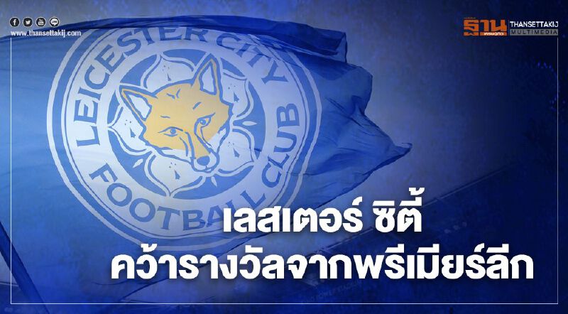 สร้างชื่อสโมสรฟุตบอล “เลสเตอร์ ซิตี้” คว้ารางวัลจาก“พรีเมียร์ลีก”