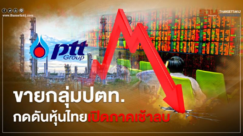 ขายกลุ่มปตท. กดดันหุ้นไทยเปิดภาคเช้าลบ ขายกลุ่มปตท. กดดันหุ้นไทยเปิดภาคเช้าลบ
