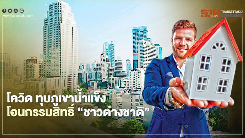 โควิด ทุบภูเขาน้ำแข็ง โอนกรรมสิทธิ์ 'ชาวต่างชาติ' หดตัว 35.3%