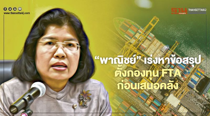 ‘พาณิชย์’ เร่งหาข้อสรุป  ตั้งกองทุน FTA ก่อนเสนอคลัง