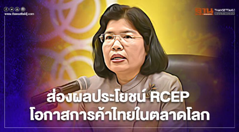 ส่องผลประโยชน์ RCEP โอกาสการค้าไทยในตลาดโลก ส่องผลประโยชน์ RCEP โอกาสการค้าไทยในตลาดโลก