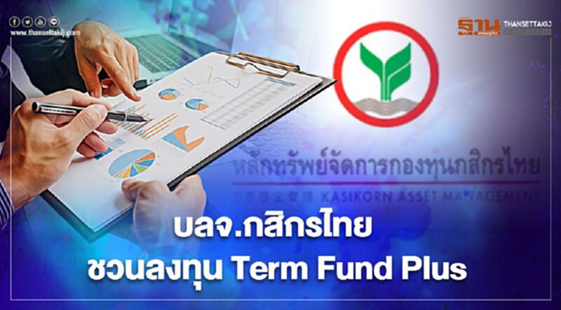บลจ.กสิกรไทย ชวนลงทุน Term Fund Plus บลจ.กสิกรไทย ชวนลงทุน Term Fund Plus