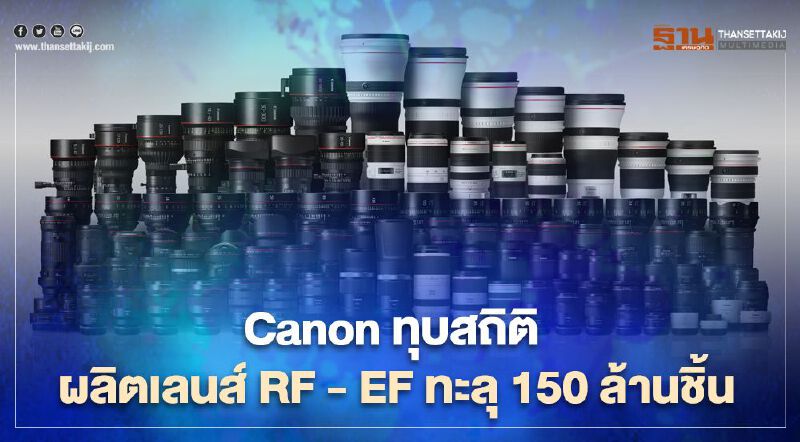 Canon ทุบสถิติผลิตเลนส์ RF - EF ทะลุ 150 ล้านชิ้น
